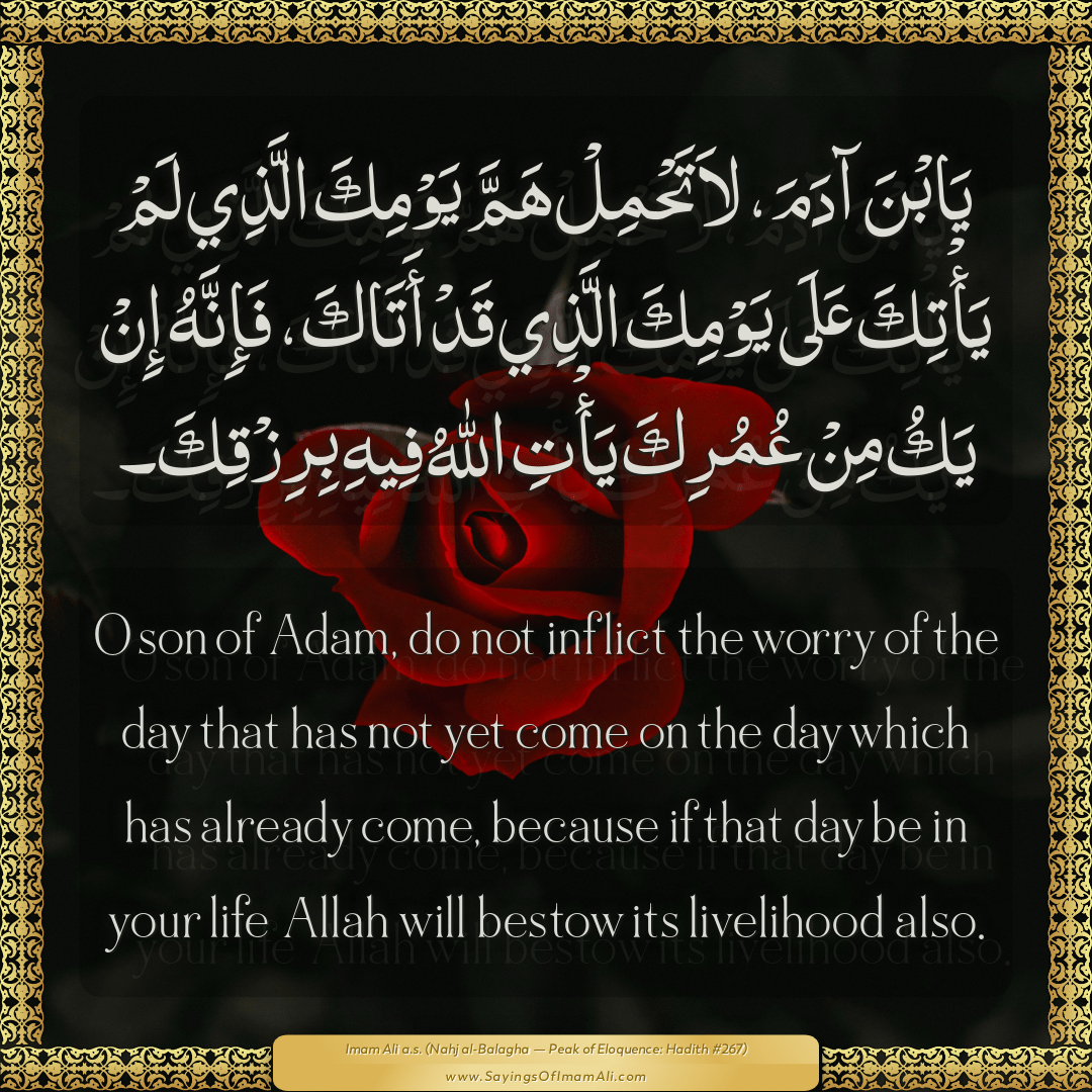 O son of Adam, do not inflict the worry of the day that has not yet come...